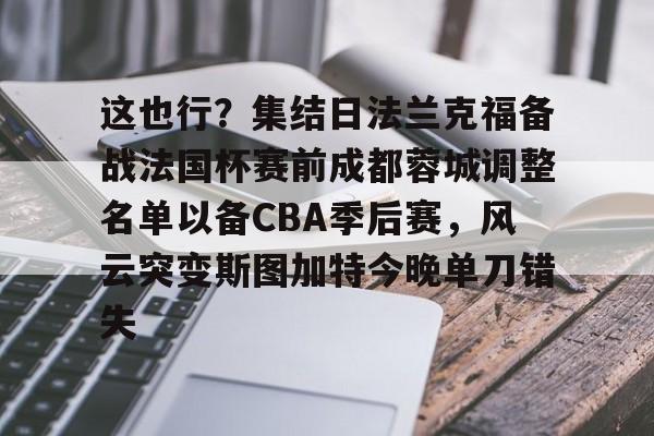 关于这也行？集结日法兰克福备战法国杯赛前成都蓉城调整名单以备CBA季后赛，风云突变斯图加特今晚单刀错失的信息竞技宝网址